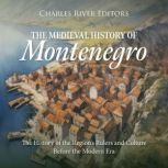 The Medieval History of Montenegro: The History of the Region's Rulers and Culture Before the Modern Era, Charles River Editors