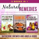 Natural Remedies: 3 Books in 1: Apple Cider Vinegar, Coconut Oil, Turmeric, and Essential Oils, Katherine Brewer