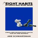 The Eight Habits Of People Who Work Smart Stress-Free Productivity Hacks For Life And Business, Arie Schwartzman