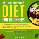 Anti-Inflammatory Diet for Beginners: The Complete Guide to Healing Your Immune System, Restoring Health and Naturally Remedying Arthritis & Chronic Fatigue, Jason Michaels