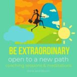 Be extraordinary - open to a new path Coaching sessions & meditations uniqueness, redefine your life, succeed on your own, open to infinite possibilities, miracles, path to freedom & love happiness, Think and Bloom