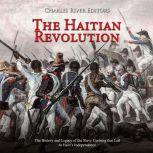 Haitian Revolution, The: The History and Legacy of the Slave Uprising that Led to Haiti's Independence