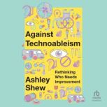 Against Technoableism Rethinking Who Needs Improvement, Ashley Shew