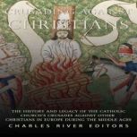 Crusading against Christians: The History and Legacy of the Catholic Church's Crusades against Other Christians during the Middle Ages, Charles River Editors