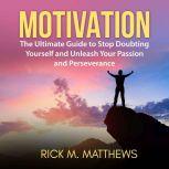 Motivation: The Ultimate Guide to Stop Doubting Yourself and Unleash Your Passion and Perseverance, Rick M. Matthews