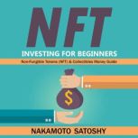 NFT Investing for Beginners - Non-Fungible Tokens (NFT) & Collectibles Money Guide Invest in Crypto Art Token-Trade Stocks-Digital Assets. Earn Passive Income with Market Analysis Royalty Shares, Nakamoto Satoshy