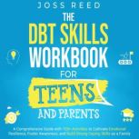 The DBT Skills Workbook for Teens and Parents: A Comprehensive Guide with 100+ Activities to Cultivate Emotional Resilience, Foster Awareness, and Build Strong Coping Skills as a Family, Joss Reed