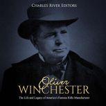 Oliver Winchester: The Life and Legacy of Americas Famous Rifle Manufacturer, Charles River Editors