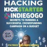 Hacking Kickstarter, Indiegogo: How to Raise Big Bucks in 30 Days: Secrets to Running a Successful Crowdfunding Campaign on a Budget