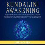 Kundalini Awakening: Attain Spiritual Enlightenment, Transcendence & Higher Consciousness Increase Psychic Abilities, Mind Power, Tune into Your Energy Creation Frequency & Open Your Third Eye