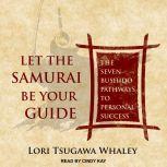 Let the Samurai Be Your Guide The Seven Bushido Pathways to Personal Success, Lori Tsugawa Whaley