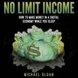 No Limit Income How To Make Money In A Digital Economy While You Sleep, Michael Sloan
