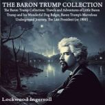 The Baron Trump Collection: Travels and Adventures of Little Baron Trump and his Wonderful Dog Bulger, Baron Trump's Marvelous Underground Journey, The Last President (or 1900), Lockwood Ingersoll