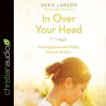 In Over Your Head Creating Balance and Finding Peace in the Busy, Susie Larson