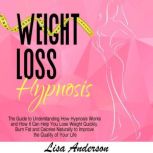 Weight Loss Hypnosis The Guide to Understanding How Hypnosis Works and How It Can Help You Lose Weight Quickly. Burn Fat and Calories Naturally to Improve the Quality of Your Life, Lisa Anderson