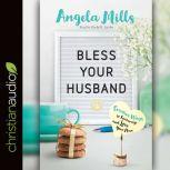 Bless Your Husband Creative Ways to Encourage and Love Your Man, Angela Mills