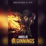 Angelic Beginnings God's Invisible Protectors of His Creation, Brennen P. Ivy