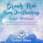 Break Free From Overthinking Sleep Hypnosis, Grateful Minds