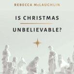 Is Christmas Unbelievable? Four Questions Everyone Should Ask About the World's Most Famous Story, Rebecca McLaughlin