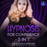 Hypnosis For Confidence 5 in 1 Develop Everyday Courage and Transform Your Life, Confidence, and Self-Esteem., Meditation and Hypnosis Productions