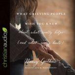 What Grieving People Wish You Knew about What Really Helps (and What Really Hurts) (And How to Avoid Being That Person Who Hurts Instead of Helps), Nancy Guthrie