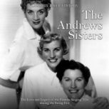 The Andrews Sisters: The Lives and Legacy of the Famous Singing Trio during the Swing Era, Charles River Editors