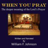 When You Pray The deeper meaning of the Lord's Prayer, William F Johnson