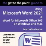 The Get to the Point! Guide to Using Microsoft Word 2021 and Word for Microsoft Office 365 on Windows and Mac, Marc Allan Moore