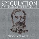  Speculation as a Fine Art and Thoughts on Life, Dickson G. Watts