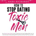 How to Stop Dating Toxic Men Your Step By Step Guide on How to Embrace the Inner Goddess Within You, So You Can Learn to Stop Dealing With Toxic Men and Toxic Proof Your Love Life!, Kara Richards