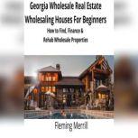 Georgia Wholesale Real Estate Wholesaling Houses for Beginners How to Find, Finance & Rehab Wholesale Properties, Fleming Merrill