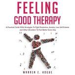 FEELING GOOD THERAPY A Practical Guide With Strategies To Fight Pessimism, Anxiety,Low Self-Esteem and Other Disorders To Feel Better Every Day