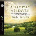 Glimpses of Heaven True Stories of Hope and Peace at the End of Life's Journey, Trudy Harris