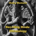 Decoding Hindu Chronology Exploring the Eras, Calendars and other Reckonings, HENRY ROMANO