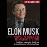 Elon Musk: Moving the World One Technology at a Time Insight and Analysis into the Life and Accomplishments of a Technology Mogul