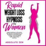 Rapid Weight Loss Hypnosis for Women Guided Meditations, Affirmations, Self-Hypnosis, and Mindfulness for Burning Fat, Overcoming Sugar Cravings, Improving Eating Habits, Gastric Band, and More., Absolute Zen