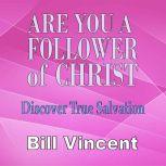 Are You a Follower of Christ Discover True Salvation, Bill Vincent
