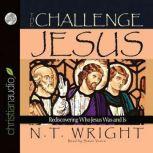 The Challenge of Jesus Rediscovering Who Jesus Was and Is, N. T. Wright