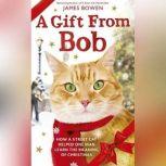 A Gift From Bob How a Street Cat Helped One Man Learn the Meaning of Christmas, James Bowen