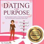 Dating on Purpose An Illustrated Guide to Intentional Dating for Commitment-Conscious Millennials, Tia Truthteller