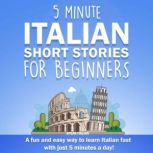 5 Minute Italian Short Stories for Beginners A Fun and Easy Way to Learn Italian Fast With Just 5 Minutes a Day!, Speak Italian