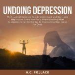 Undoing Depression: The Essential Guide on How to Understand and Overcome Depression, Learn How Truly Understanding What Depression is Can Be the Key to Overcoming Depression For Good
