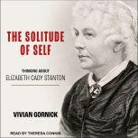 The Solitude of Self Thinking About Elizabeth Cady Stanton, Vivian Gornick