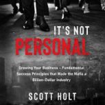 It's Not Personal Growing Your Business  Fundamental Success Principles That Made The Mafia A Billion-Dollar Industry, Scott Holt