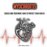 Myocarditis Causes And Treatment: How To Protect Your Health (Cardiovascular Health, Heart Attack, Stroke), K.K.