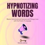 Hypnotizing Words Unmasked: Secret Techniques Revealed for Impactful Change, ANTONIO JAIMEZ