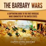 The Barbary Wars: A Captivating Guide to the First Overseas Wars Conducted by the United States