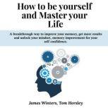 How to be yourself and Master your Life A breakthrough way to improve your memory, get more results and unlock your mindset, memory improvement for your self confidence., James Winters
