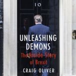 Unleashing Demons The Inside Story of Brexit, Craig Oliver