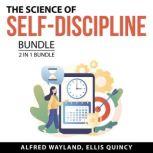 The Science of Self-Discipline Bundle, 2 in 1 Bundle: Level Up Your Self-Discipline and Transforming Life With Self-Discipline, Alfred Wayland. and Ellis Quincy
